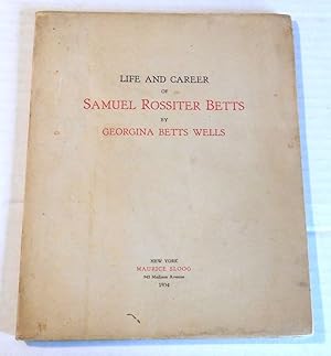 LIFE AND CAREER OF SAMUEL ROSSITER BETTS by Georgina Betts Wells.
