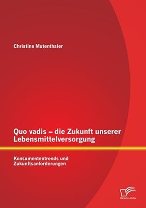 Seller image for Quo vadis - die Zukunft unserer Lebensmittelversorgung: Konsumententrends und Zukunftsanforderungen for sale by moluna