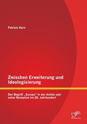 Seller image for Zwischen Erweiterung und Ideologisierung: Der Begriff Europa in der Antike und seine Rezeption im 20. Jahrhundert for sale by moluna