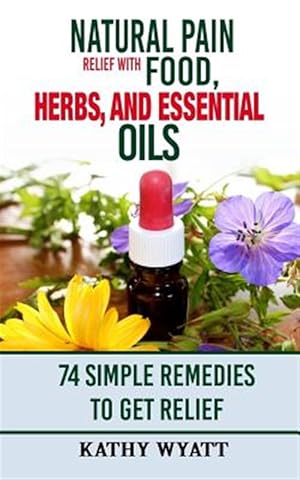 Imagen del vendedor de Natural Pain Relief With Food, Herbs, and Essential Oils : 74 Simple Remedies to Get Relief a la venta por GreatBookPrices
