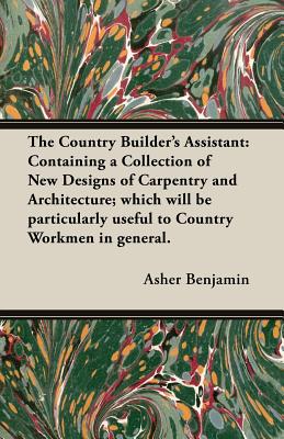Seller image for The Country Builder's Assistant: Containing a Collection of New Designs of Carpentry and Architecture; Which Will Be Particularly Useful to Country Wo (Paperback or Softback) for sale by BargainBookStores