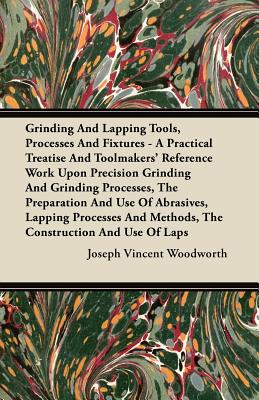 Seller image for Grinding And Lapping Tools, Processes And Fixtures - A Practical Treatise And Toolmakers' Reference Work Upon Precision Grinding And Grinding Processe (Paperback or Softback) for sale by BargainBookStores