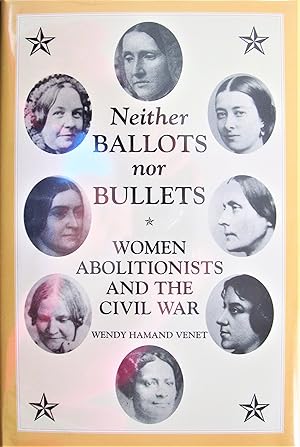 Neither Ballots Nor Bullets. Women Abolitionists and the Civil War