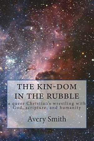 Imagen del vendedor de The Kin-Dom in the Rubble: A Queer Person's Wrestling with God, Scripture, and Humanity a la venta por GreatBookPrices