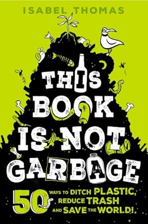 Seller image for This Book Is Not Garbage : 50 Ways to Ditch Plastic, Reduce Trash, and Save the World! for sale by GreatBookPrices