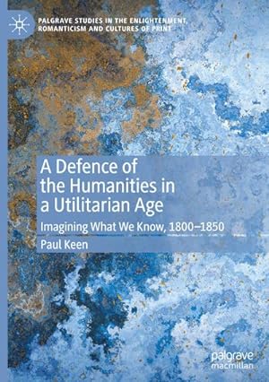 Bild des Verkufers fr A Defence of the Humanities in a Utilitarian Age : Imagining What We Know, 1800-1850 zum Verkauf von AHA-BUCH GmbH