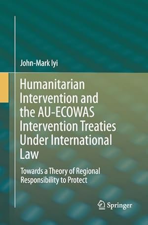 Seller image for Humanitarian Intervention and the AU-ECOWAS Intervention Treaties Under International Law : Towards a Theory of Regional Responsibility to Protect for sale by AHA-BUCH GmbH