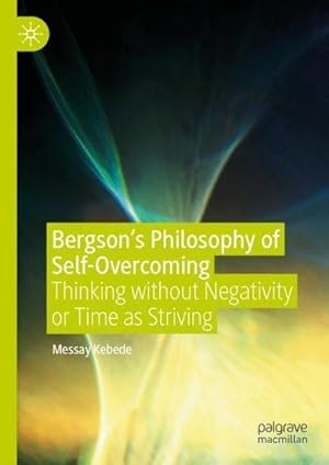 Bild des Verkufers fr Bergsons Philosophy of Self-Overcoming : Thinking without Negativity or Time as Striving zum Verkauf von AHA-BUCH GmbH