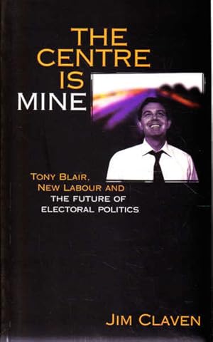 Seller image for The Centre is Mine: Tony Blair, New Labour and the Future of Electoral Politics for sale by Goulds Book Arcade, Sydney