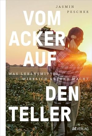 Vom Acker auf den Teller : Was Lebensmittel wirklich gesund macht