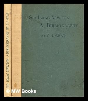 Image du vendeur pour A bibliography of the works of Sir Isaac Newton : together with a list of books illustrating his works / with notes by George J. Gray mis en vente par MW Books