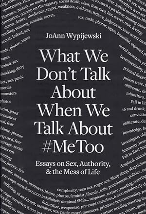 Bild des Verkufers fr What We Don't Talk About When We Talk About #MeToo: Essays on Sex, Authority, & the Mess of Life zum Verkauf von Ken Sanders Rare Books, ABAA