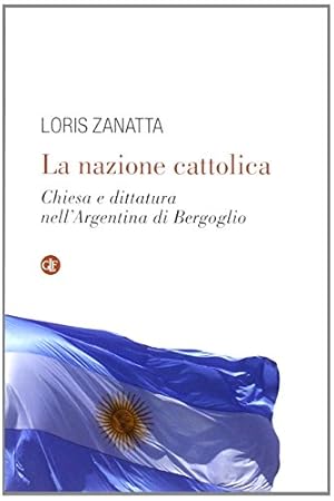 Image du vendeur pour La nazione cattolica Chiesa e dittatura nell'Argentina di Bergoglio mis en vente par Di Mano in Mano Soc. Coop