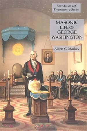 Imagen del vendedor de Masonic Life of George Washington: Foundations of Freemasonry Series a la venta por GreatBookPrices