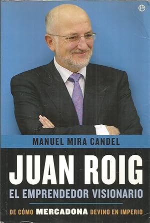 JUAN ROIG El emprendedor visionario (De cómo Mercadona devino en Imperio) 1ªEDICION