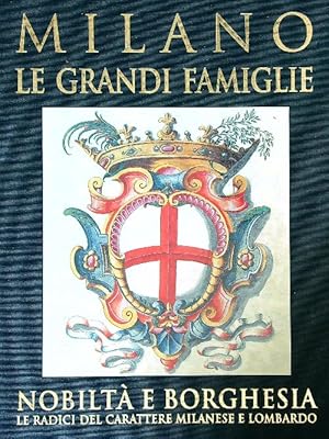 Milano. Le grandi famiglie. Nobilta' e borghesia. Le radici del carattere milanese e lombardo