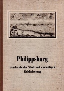 Philippsburg. Geschichte der Stadt und ehemaligen Reichsfestung.