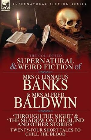 Seller image for The Collected Supernatural & Weird Fiction of Mrs G. Linnaeus Banks and Mrs Alfred Baldwin: Through the Night &The Shadow on the Blind and Other Stori for sale by GreatBookPrices