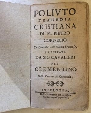 Poliuto Tragedia cristiana di M. Pietro Cornelio trasportata dall?idioma francese, e recitata da ...