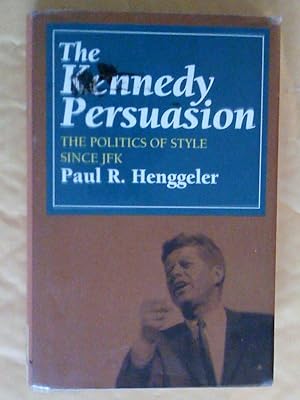 THE KENNEDY PERSUASION: THE POLITICS OF STYLE SINCE JFK