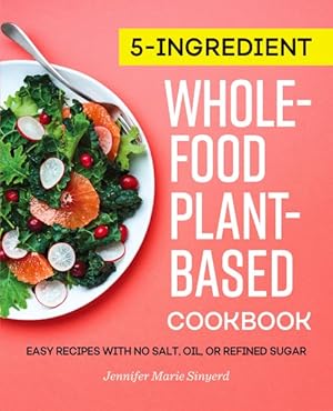 Image du vendeur pour 5-Ingredient Whole-Food, Plant-Based Cookbook : Easy Recipes With No Salt, Oil, or Refined Sugar mis en vente par GreatBookPrices