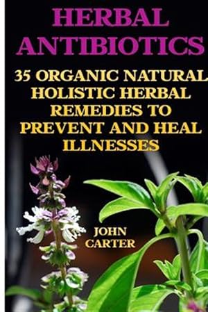 Seller image for Herbal Antibiotics : 35 Organic Natural Holistic Herbal Remedies to Prevent and Heal Illnesses for sale by GreatBookPrices