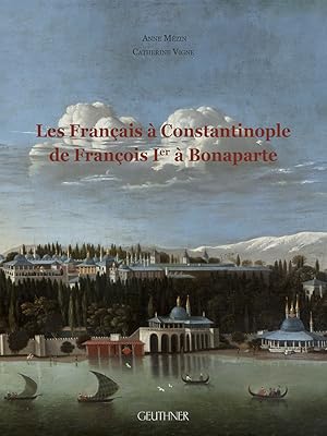 Les Francais a Constantinople de Francois Ier a Bonaparte