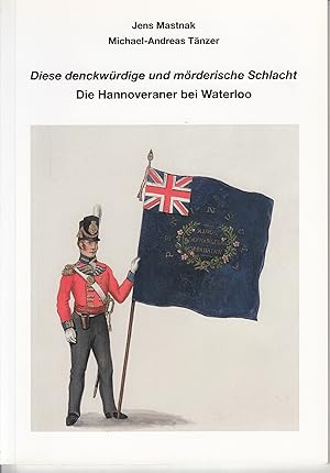 Bild des Verkufers fr Diese denckwrdige und mrderische Schlacht: Die Hannoveraner bei Waterloo. - zum Verkauf von Antiquariat Tautenhahn