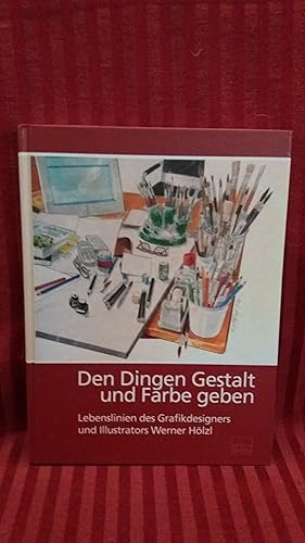 Den Dingen Gestalt und Farbe geben Lebenslinien des Grafikdesigers und Illustrators Werner Hölzl