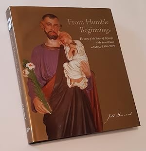 FROM HUMBLE BEGINNINGS: The Story of the Sisters of St Joseph of the Sacred Heart in Victoria, 18...