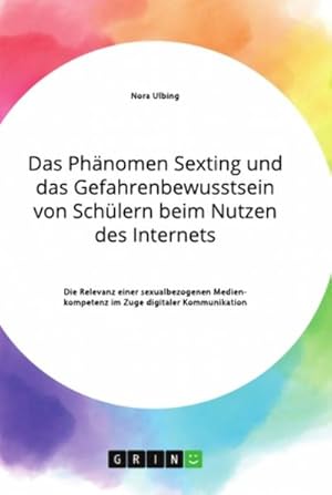 Bild des Verkufers fr Das Phnomen Sexting und das Gefahrenbewusstsein von Schlern beim Nutzen des Internets. Die Relevanz einer sexualbezogenen Medienkompetenz im Zuge digitaler Kommunikation zum Verkauf von AHA-BUCH GmbH