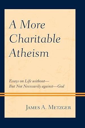 Seller image for A More Charitable Atheism: Essays on Life Without--But Not Necessarily Against--God for sale by moluna
