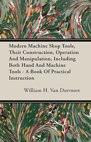 Seller image for Modern Machine Shop Tools, Their Construction, Operation And Manipulation, Including Both Hand And Machine Tools - A Book Of Practical Instruction for sale by moluna