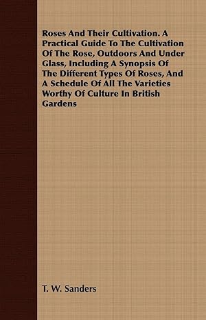 Bild des Verk�ufers f�r Roses and Their Cultivation. a Practical Guide to the Cultivation of the Rose, Outdoors and Under Glass, Including a Synopsis of the Different Types o zum Verkauf von moluna