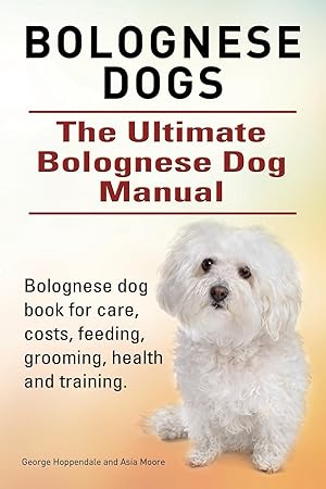 Seller image for Bolognese Dogs. Ultimate Bolognese Dog Manual. Bolognese dog book for care, costs, feeding, grooming, health and training. for sale by moluna