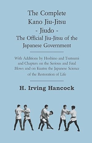 Bild des Verkufers fr The Complete Kano Jiu-Jitsu - Jiudo - The Official Jiu-Jitsu of the Japanese Government - With Additions by Hoshino and Tsutsumi and Chapters on the Serious and Fatal Blows and on Kuatsu the Japanese Science of the Restoration of Life zum Verkauf von moluna