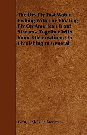 Bild des Verk�ufers f�r The Dry Fly Fast Water - Fishing with the Floating Fly on American Trout Streams, Together with Some Observations on Fly Fishing in General zum Verkauf von moluna
