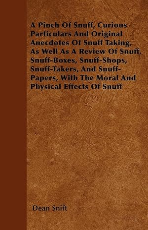 Immagine del venditore per A Pinch Of Snuff, Curious Particulars And Original Anecdotes Of Snuff Taking, As Well As A Review Of Snuff, Snuff-Boxes, Snuff-Shops, Snuff-Takers, And Snuff-Papers, With The Moral And Physical Effects Of Snuff venduto da moluna