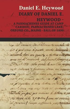 Bild des Verkufers fr Diary Of Daniel E. Heywood - A Parmachenee Guide At Camp Caribou, Parmachenee Lake, Oxford Co., Maine - Fall Of 1890 zum Verkauf von moluna