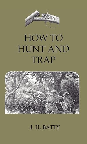 Seller image for How To Hunt And Trap - Containing Full Instructions For Hunting The Buffalo, Elk, Moose, Deer, Antelope. In Trapping - Tells You All About Steel Traps And How To Make Home-Made Traps for sale by moluna