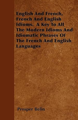 Seller image for English And French, French And English Idioms. A Key To All The Modern Idioms And Idiomatic Phrases Of The French And English Languages for sale by moluna