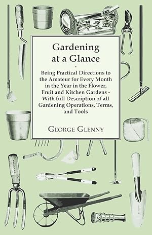 Bild des Verkufers fr Gardening at a Glance being Practical Directions to the Amateur for every Month in the Year in the Flower, Fruit and Kitchen Gardens - With full Description of all Gardening Operations, Terms, and Tools zum Verkauf von moluna