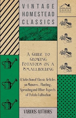 Imagen del vendedor de A Guide to Growing Potatoes on a Smallholding - A Selection of Classic Articles on Manures, Planting, Sprouting and Other Aspects of Potato Cultivat a la venta por moluna