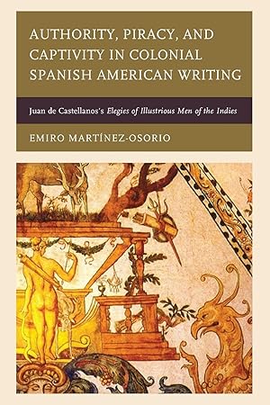 Seller image for Authority, Piracy, and Captivity in Colonial Spanish American Writing: Juan de Castellanos\ s Elegies of Illustrious Men of the Indies for sale by moluna