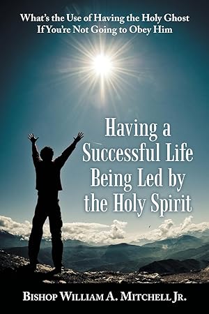 Seller image for Having a Successful Life Being Led by the Holy Spirit: What\ s the Use of Having the Holy Ghost If You\ Re Not Going to Obey Him for sale by moluna