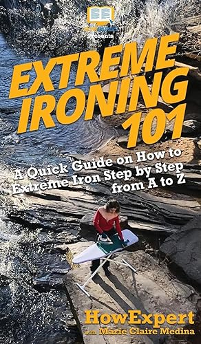 Seller image for Extreme Ironing 101: A Quick Guide on How to Extreme Iron Step by Step from A to Z for sale by moluna