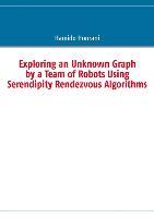 Seller image for Exploring an Unknown Graph by a Team of Robots Using Serendipity Rendezvous Algorithms for sale by moluna