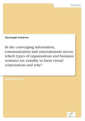 Bild des Verkufers fr In the converging information, communication and entertainment sector, which types of organisations and business ventures are suitable to form virtual corporations and why? zum Verkauf von moluna