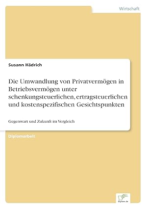 Seller image for Die Umwandlung von Privatvermoegen in Betriebsvermoegen unter schenkungsteuerlichen, ertragsteuerlichen und kostenspezifischen Gesichtspunkten for sale by moluna