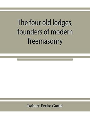 Immagine del venditore per The four old lodges, founders of modern freemasonry, and their descendants. A record of the progress of the craft in England and of the career of every regular lodge down to the union of 1813. With an authentic compilation of descriptive lists for histori venduto da moluna